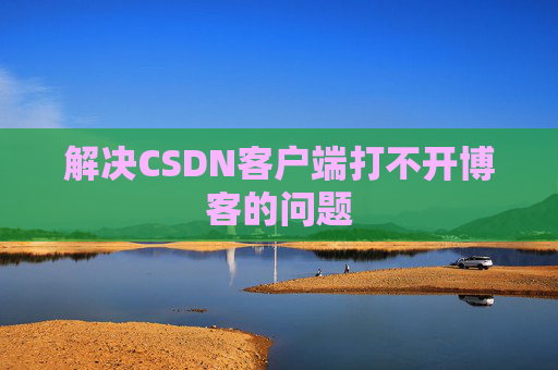 解决CSDN客户端打不开博客的问题
